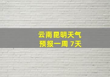 云南昆明天气预报一周 7天